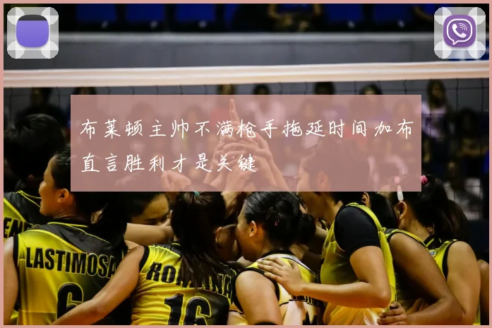 布莱顿主帅不满枪手拖延时间加布直言胜利才是关键