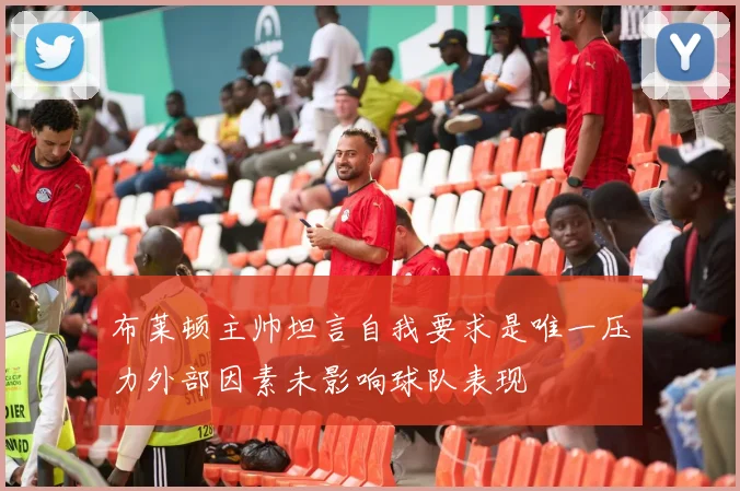 布莱顿主帅坦言自我要求是唯一压力外部因素未影响球队表现