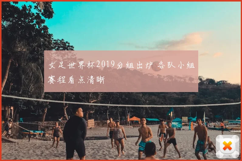 女足世界杯2019分组出炉 各队小组赛程看点清晰