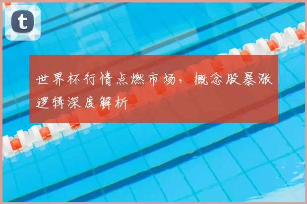 世界杯行情点燃市场，概念股暴涨逻辑深度解析