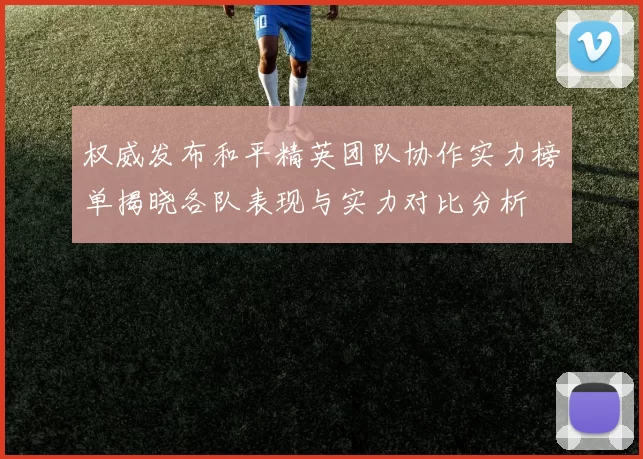 权威发布和平精英团队协作实力榜单揭晓各队表现与实力对比分析