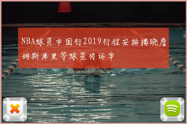 NBA球员中国行2019行程安排揭晓詹姆斯库里等球星将访华