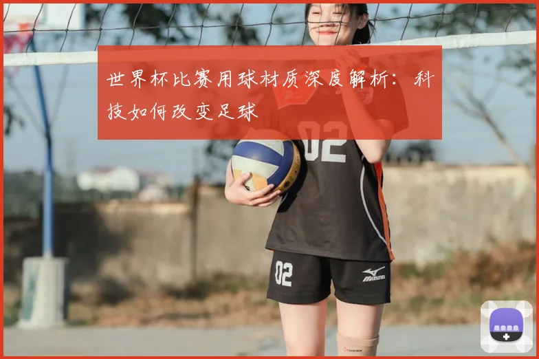 世界杯比赛用球材质深度解析：科技如何改变足球
