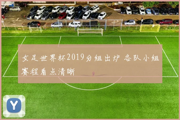 女足世界杯2019分组出炉 各队小组赛程看点清晰
