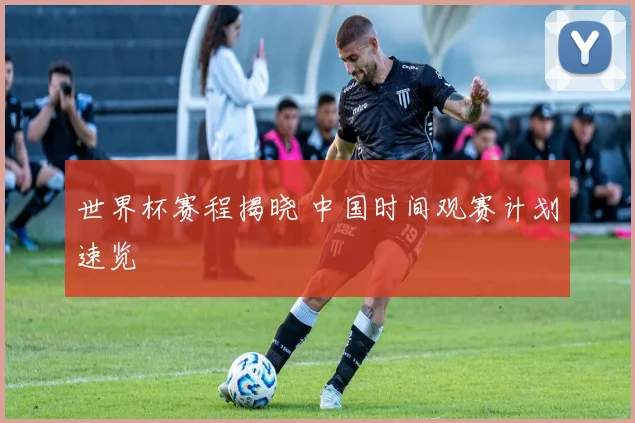 世界杯赛程揭晓 中国时间观赛计划速览