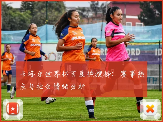卡塔尔世界杯百度热搜榜:赛事热点与社会情绪分析