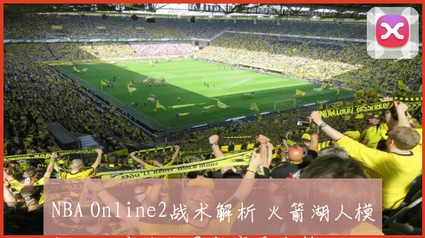 NBA Online2战术解析 火箭湖人模拟对决实战效果与赛季走势
