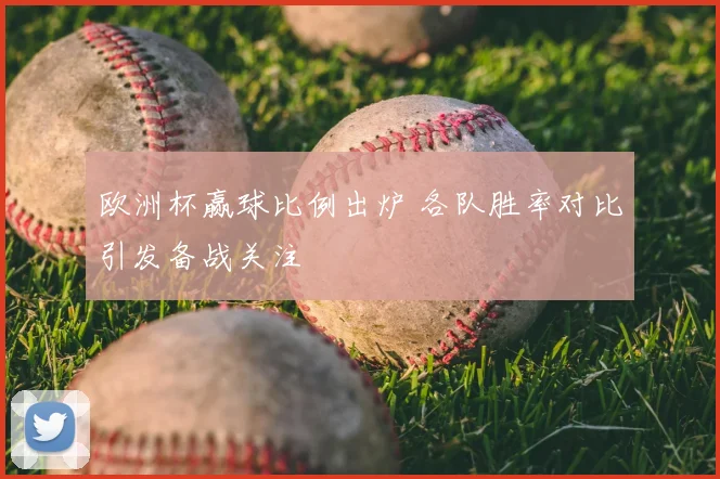 欧洲杯赢球比例出炉 各队胜率对比引发备战关注