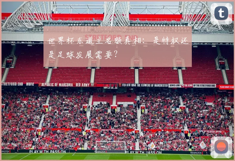 世界杯东道主名额真相：是特权还是足球发展需要？
