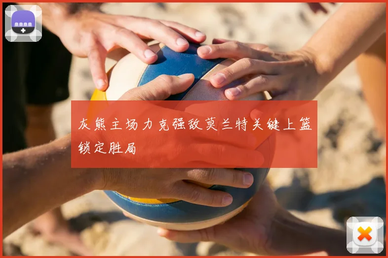灰熊主场力克强敌莫兰特关键上篮锁定胜局