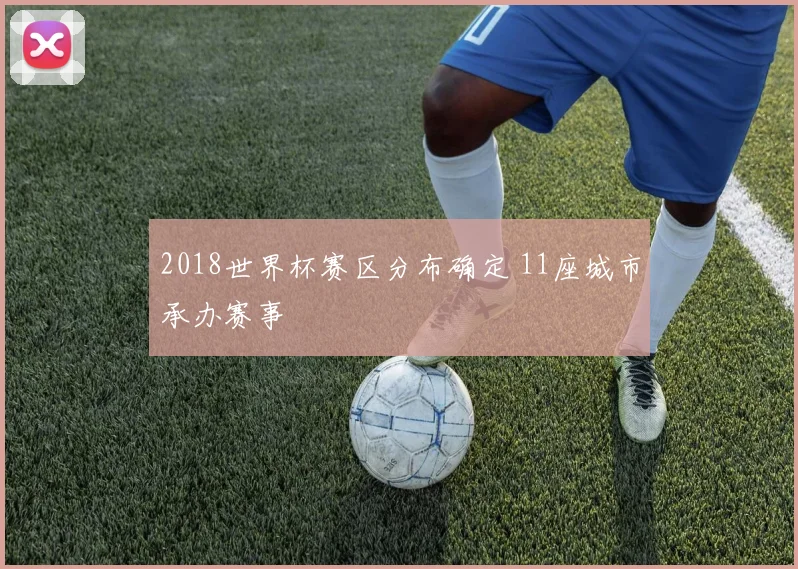 2018世界杯赛区分布确定 11座城市承办赛事