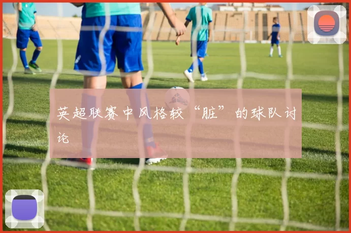 英超联赛中风格较“脏”的球队讨论