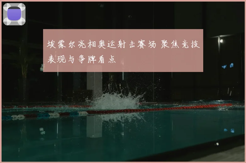 埃蒙尔亮相奥运射击赛场 聚焦竞技表现与争牌看点