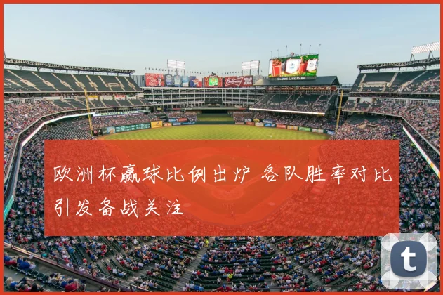 欧洲杯赢球比例出炉 各队胜率对比引发备战关注