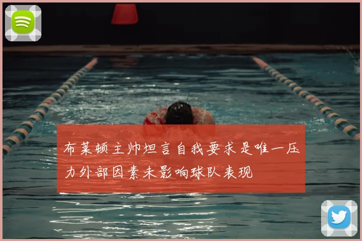 布莱顿主帅坦言自我要求是唯一压力外部因素未影响球队表现