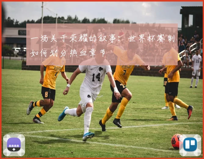一场关于荣耀的叙事：世界杯赛制如何划分热血章节