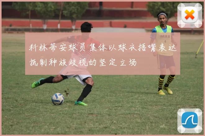 科林蒂安球员集体以球衣捂嘴表达抵制种族歧视的坚定立场