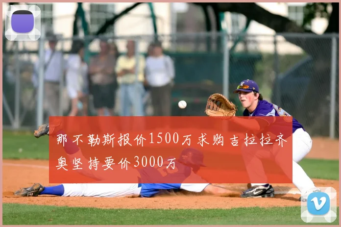 那不勒斯报价1500万求购吉拉拉齐奥坚持要价3000万