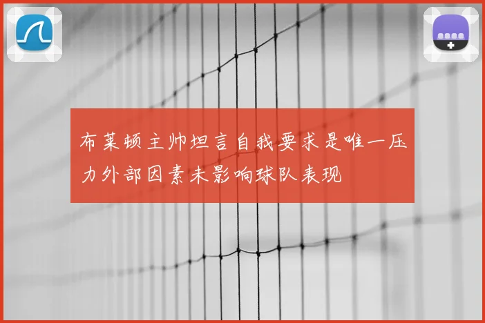 布莱顿主帅坦言自我要求是唯一压力外部因素未影响球队表现