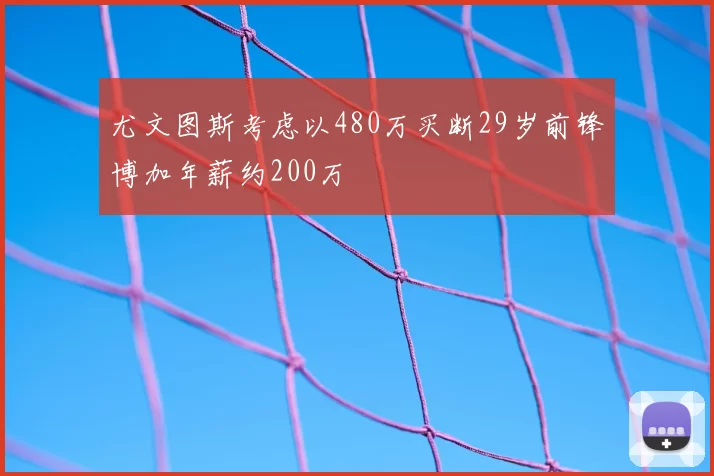 尤文图斯考虑以480万买断29岁前锋博加年薪约200万