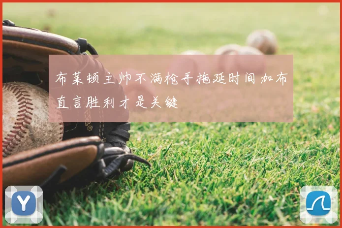 布莱顿主帅不满枪手拖延时间加布直言胜利才是关键