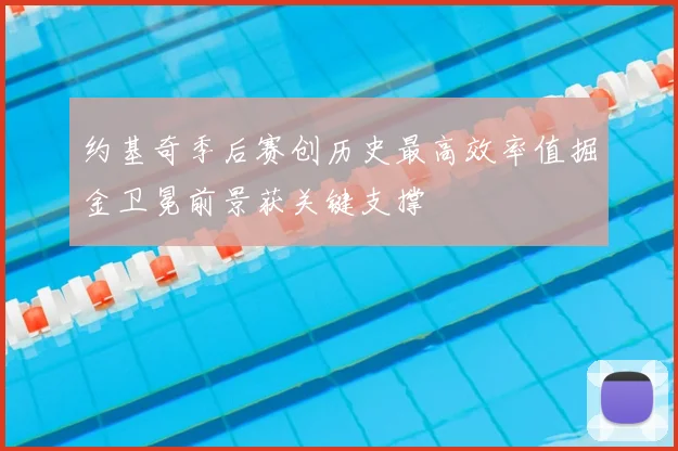约基奇季后赛创历史最高效率值掘金卫冕前景获关键支撑