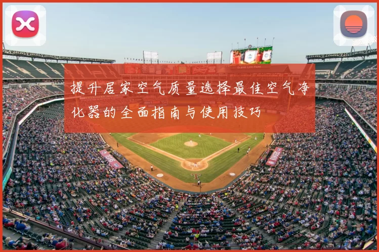 提升居家空气质量选择最佳空气净化器的全面指南与使用技巧