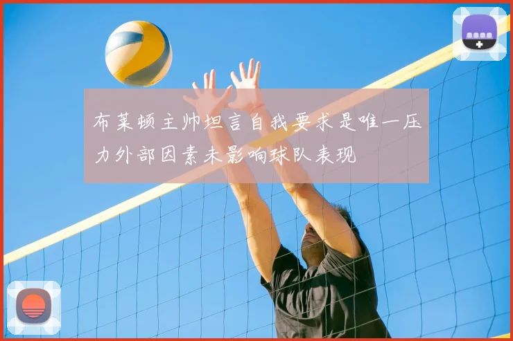 布莱顿主帅坦言自我要求是唯一压力外部因素未影响球队表现
