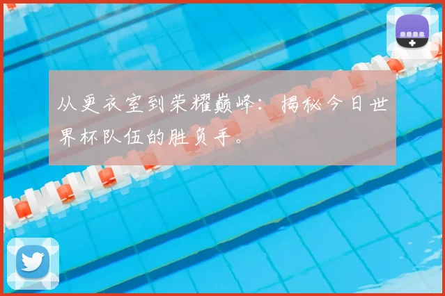 从更衣室到荣耀巅峰：揭秘今日世界杯队伍的胜负手。