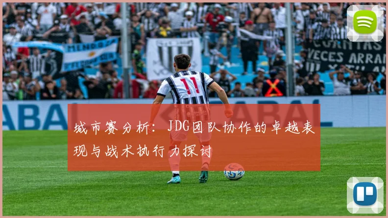 城市赛分析：JDG团队协作的卓越表现与战术执行力探讨