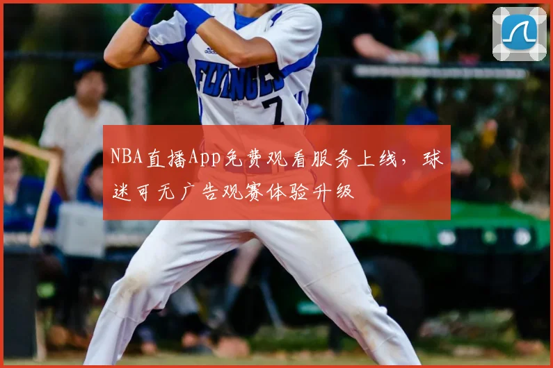 NBA直播App免费观看服务上线，球迷可无广告观赛体验升级