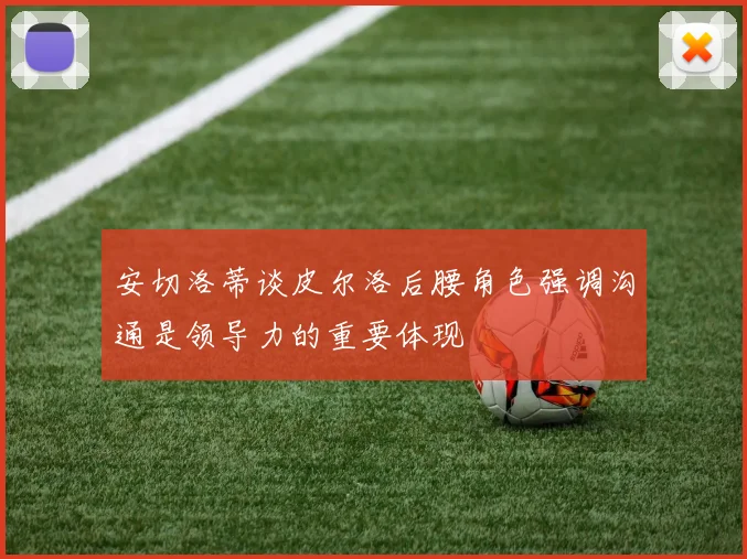 安切洛蒂谈皮尔洛后腰角色强调沟通是领导力的重要体现