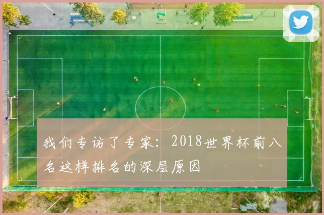 我们专访了专家：2018世界杯前八名这样排名的深层原因